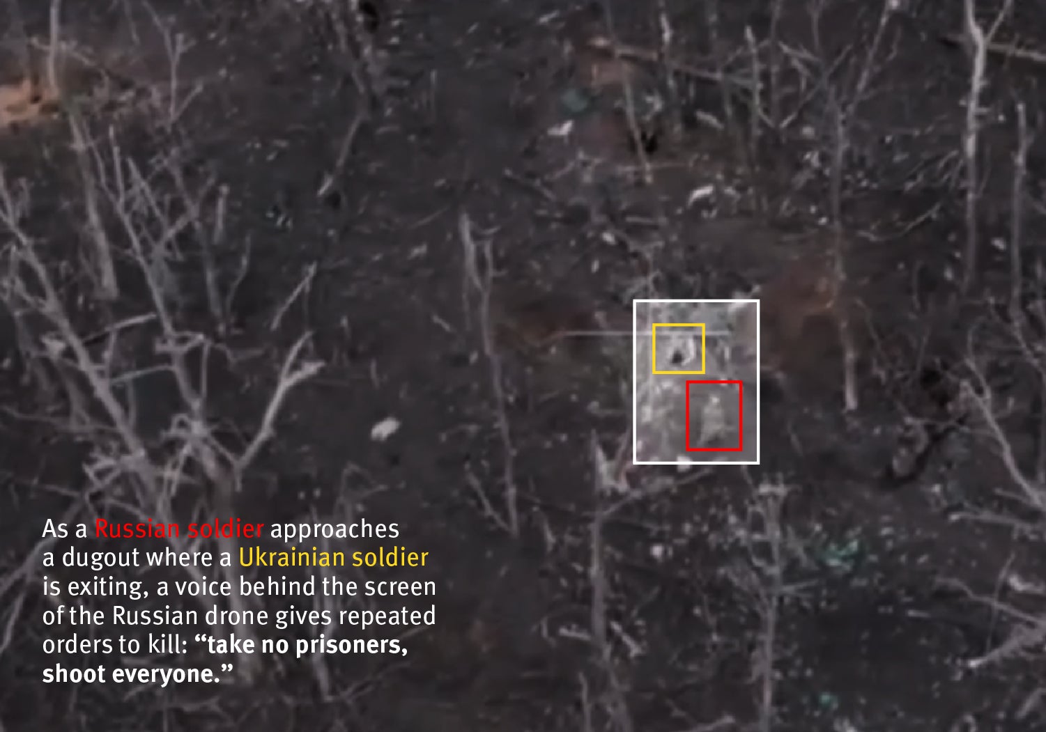 A still frame extracted from Russian drone footage in which a voice is heard repeatedly commanding Russian soldiers to "take no prisoners, shoot everyone". The footage shows Russian soldiers then  killing two Ukrainian soldiers. 